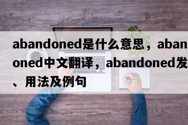 abandoned是什么意思，abandoned中文翻譯，abandoned發(fā)音、用法及例句