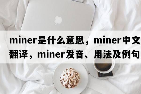 miner是什么意思，miner中文翻譯，miner發(fā)音、用法及例句