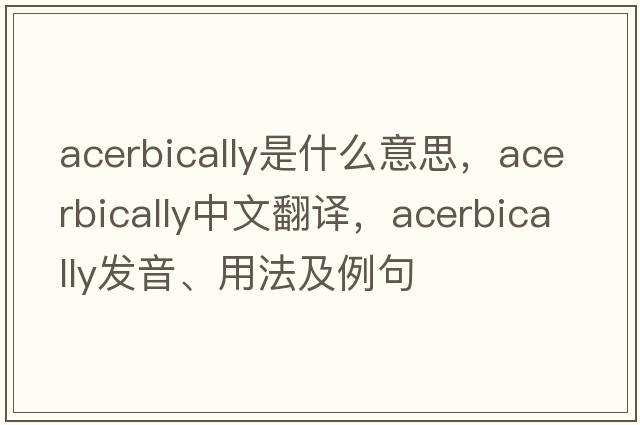 acerbically是什么意思，acerbically中文翻譯，acerbically發(fā)音、用法及例句