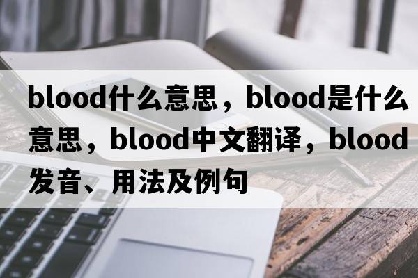 blood什么意思，blood是什么意思，blood中文翻譯，blood發(fā)音、用法及例句