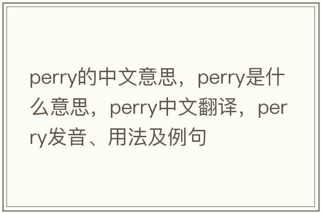 perry的中文意思，perry是什么意思，perry中文翻譯，perry發(fā)音、用法及例句