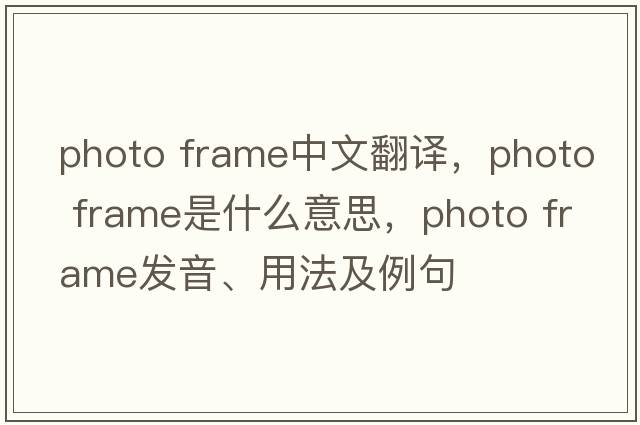 photo frame中文翻譯，photo frame是什么意思，photo frame發(fā)音、用法及例句