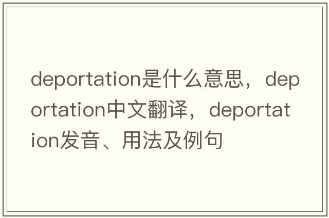 deportation是什么意思，deportation中文翻譯，deportation發(fā)音、用法及例句