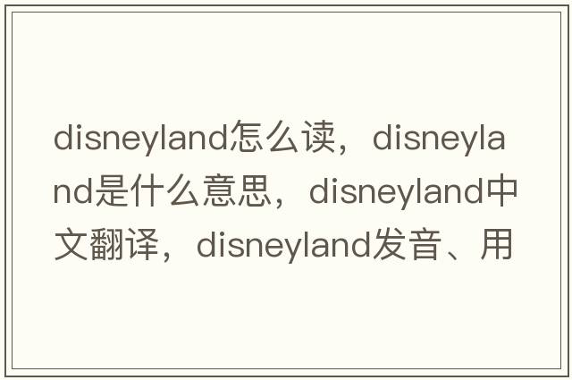 disneyland怎么讀，disneyland是什么意思，disneyland中文翻譯，disneyland發(fā)音、用法及例句