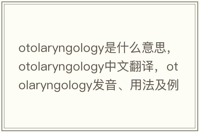 otolaryngology是什么意思，otolaryngology中文翻譯，otolaryngology發(fā)音、用法及例句