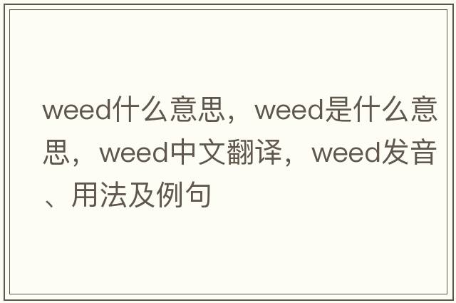 weed什么意思，weed是什么意思，weed中文翻譯，weed發(fā)音、用法及例句