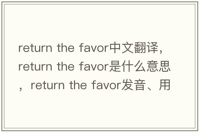 return the favor中文翻譯，return the favor是什么意思，return the favor發(fā)音、用法及例句