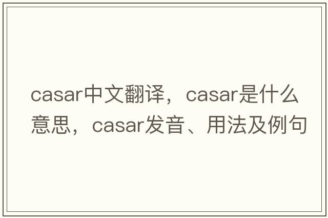 Casar中文翻譯，Casar是什么意思，Casar發(fā)音、用法及例句