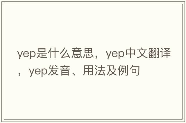 yep是什么意思，yep中文翻譯，yep發(fā)音、用法及例句
