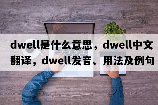 dwell是什么意思，dwell中文翻譯，dwell發(fā)音、用法及例句