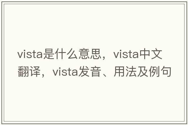 vista是什么意思，vista中文翻譯，vista發(fā)音、用法及例句