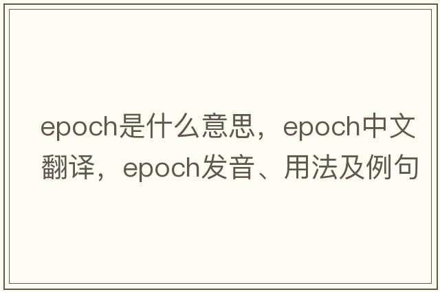 epoch是什么意思，epoch中文翻譯，epoch發(fā)音、用法及例句