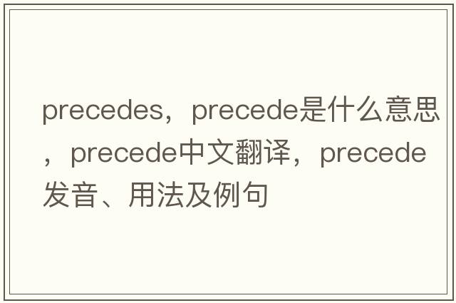 precedes，precede是什么意思，precede中文翻譯，precede發(fā)音、用法及例句