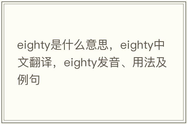 eighty是什么意思，eighty中文翻譯，eighty發(fā)音、用法及例句
