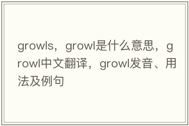 growls，growl是什么意思，growl中文翻譯，growl發(fā)音、用法及例句