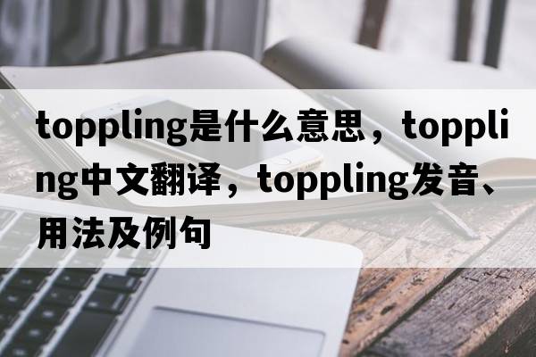 toppling是什么意思，toppling中文翻譯，toppling發(fā)音、用法及例句