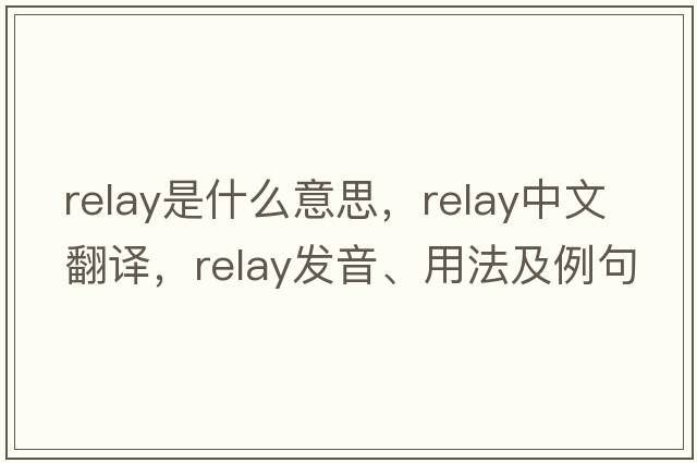 relay是什么意思，relay中文翻譯，relay發(fā)音、用法及例句