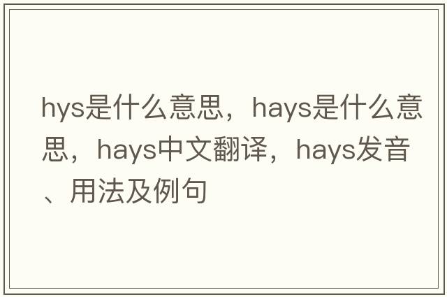 hys是什么意思，hays是什么意思，hays中文翻譯，hays發(fā)音、用法及例句