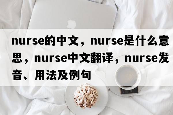 nurse的中文，nurse是什么意思，nurse中文翻譯，nurse發(fā)音、用法及例句