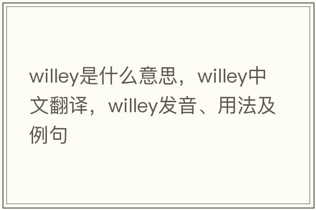 Willey是什么意思，Willey中文翻譯，Willey發(fā)音、用法及例句