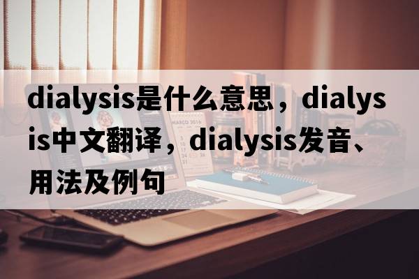 dialysis是什么意思，dialysis中文翻譯，dialysis發(fā)音、用法及例句