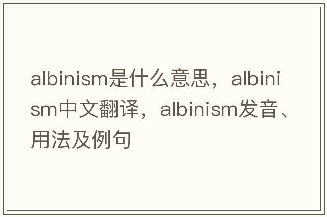 albinism是什么意思，albinism中文翻譯，albinism發(fā)音、用法及例句