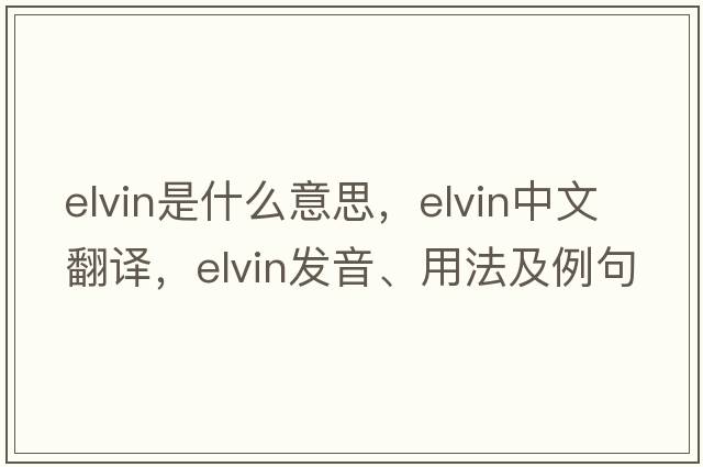 elvin是什么意思，elvin中文翻譯，elvin發(fā)音、用法及例句