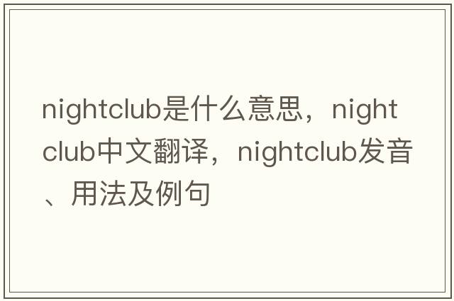 nightclub是什么意思，nightclub中文翻譯，nightclub發(fā)音、用法及例句