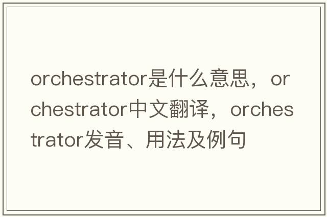 orchestrator是什么意思，orchestrator中文翻譯，orchestrator發(fā)音、用法及例句