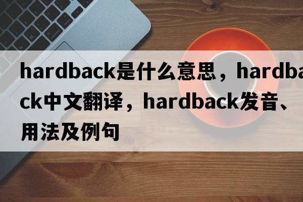 hardback是什么意思，hardback中文翻譯，hardback發(fā)音、用法及例句