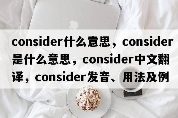 consider什么意思，consider是什么意思，consider中文翻譯，consider發(fā)音、用法及例句