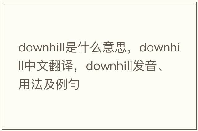 downhill是什么意思，downhill中文翻譯，downhill發(fā)音、用法及例句