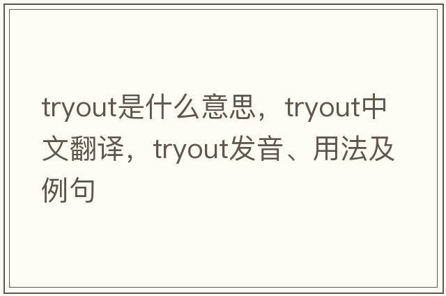tryout是什么意思，tryout中文翻譯，tryout發(fā)音、用法及例句