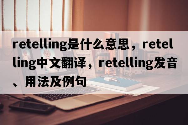 retelling是什么意思，retelling中文翻譯，retelling發(fā)音、用法及例句