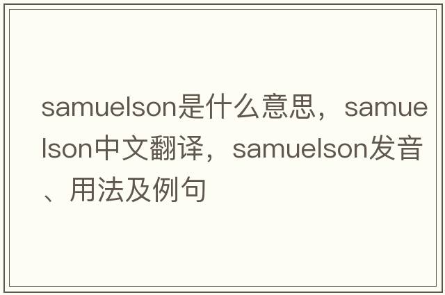 Samuelson是什么意思，Samuelson中文翻譯，Samuelson發(fā)音、用法及例句