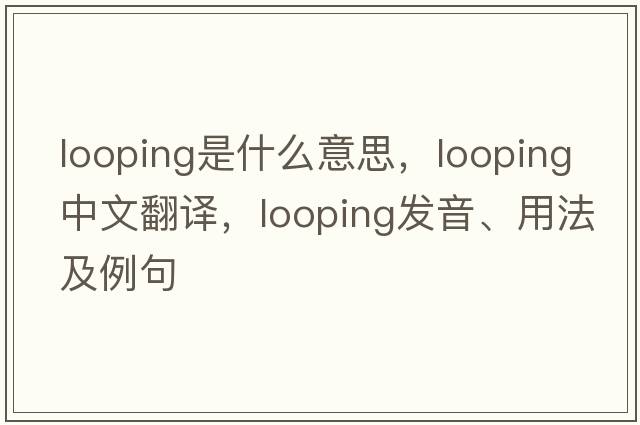 looping是什么意思，looping中文翻譯，looping發(fā)音、用法及例句