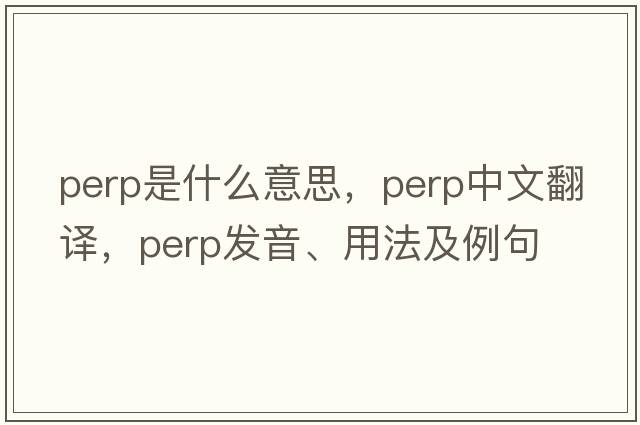 perp是什么意思，perp中文翻譯，perp發(fā)音、用法及例句