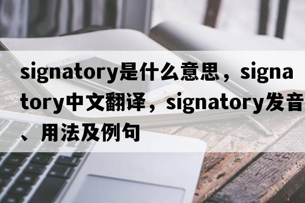signatory是什么意思，signatory中文翻譯，signatory發(fā)音、用法及例句