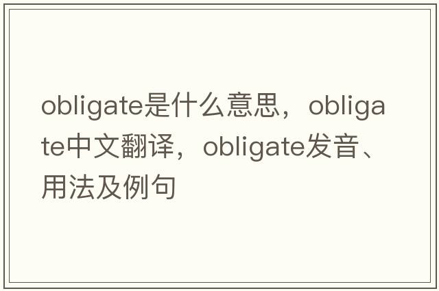obligate是什么意思，obligate中文翻譯，obligate發(fā)音、用法及例句