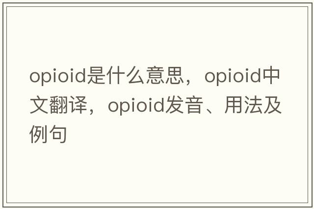 opioid是什么意思，opioid中文翻譯，opioid發(fā)音、用法及例句