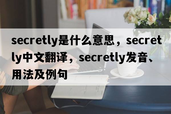 secretly是什么意思，secretly中文翻譯，secretly發(fā)音、用法及例句