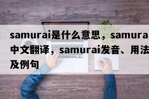 samurai是什么意思，samurai中文翻譯，samurai發(fā)音、用法及例句