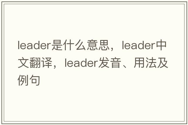 leader是什么意思，leader中文翻譯，leader發(fā)音、用法及例句