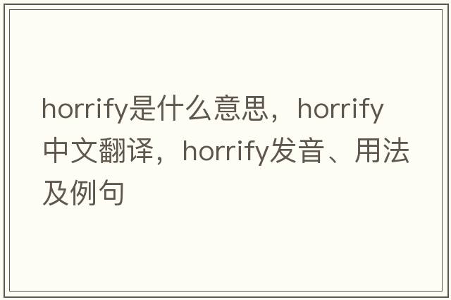 horrify是什么意思，horrify中文翻譯，horrify發(fā)音、用法及例句