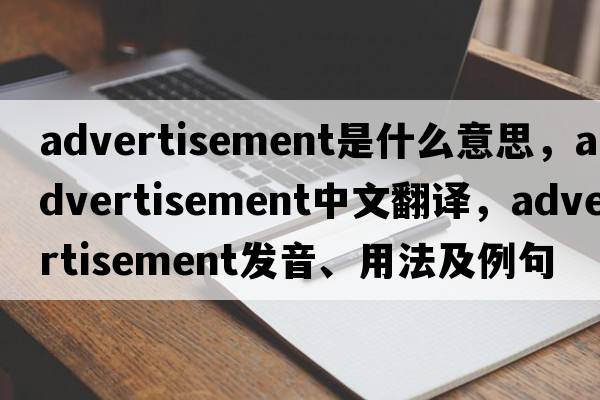 advertisement是什么意思，advertisement中文翻譯，advertisement發(fā)音、用法及例句