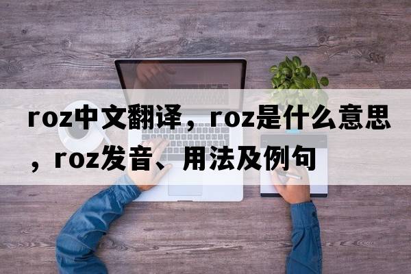 roz中文翻譯，roz是什么意思，roz發(fā)音、用法及例句