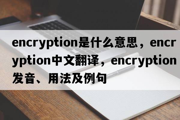 encryption是什么意思，encryption中文翻譯，encryption發(fā)音、用法及例句