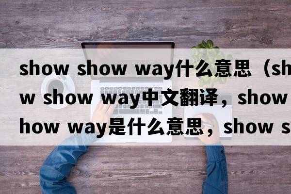 show show way什么意思（show show way中文翻譯，show show way是什么意思，show show way發(fā)音、用法及例句）