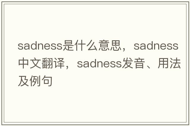 sadness是什么意思，sadness中文翻譯，sadness發(fā)音、用法及例句