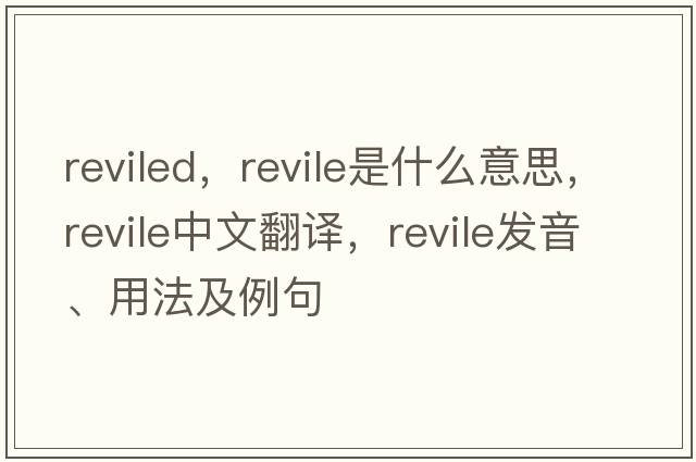 reviled，revile是什么意思，revile中文翻譯，revile發(fā)音、用法及例句